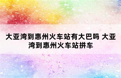 大亚湾到惠州火车站有大巴吗 大亚湾到惠州火车站拼车